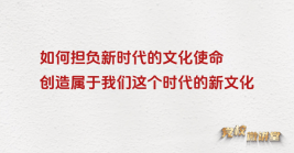 如何擔(dān)負(fù)起新的文化使命,創(chuàng)造屬于我們這個(gè)時(shí)代的新文化?